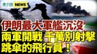 伊朗最大军舰沉没;终于明白为何不能射击跳伞的飞行员