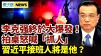 李克強大爆發怒拍桌喊「抓人」;習近平接班人將赴任