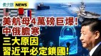 習近平必鎖國專家分析三大原因;美航母4萬磅中俄驚