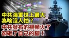 中国海军世上最大为啥没人怕中共视频火了但事与愿违