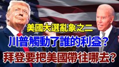 【袁紅冰熱點】川普觸動了哪些人的利益拜登要把美國帶到哪去