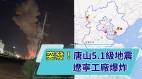 唐山5.1級地震波及北京天津；又爆炸遼寧阜新工廠轟天巨響