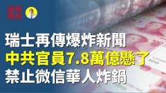 瑞士再传爆炸新闻中共官员7.8万亿悬了禁止微信华人炸锅(视频)