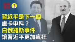 下一個盧卡申科白俄羅斯事件令習更瘋狂(視頻)
