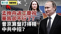 普京算盤打得精中共中招孟晚舟返工但華為卻今非昔比(視頻)