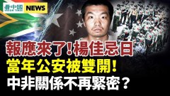 報應來了楊佳忌日當年公安被雙開；中非緊密關係不再(視頻)