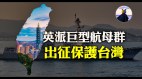 重兵压境英最大航母打击群将前往印太保护台湾(视频)