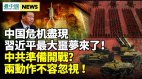 中共准备开战两动作不可忽视；习近平最大噩梦来了