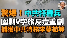 【袁紅冰熱點】驚爆中共特種兵圍剿V字旅反遭重創捕獲中共特務李夢茹