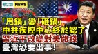 习近平改对美路线台湾恐出事；中共疾控中心承认Covid-19源头